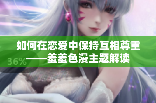 如何在恋爱中保持互相尊重——羞羞色漫主题解读