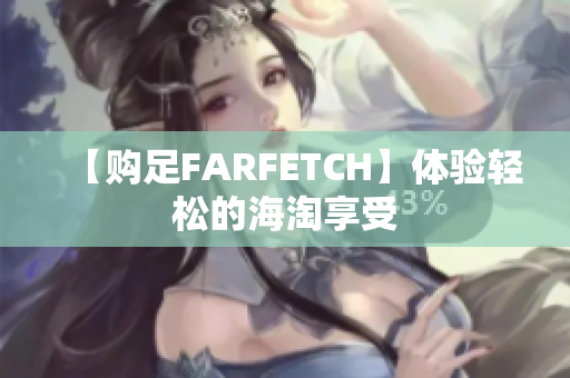 【购足FARFETCH】体验轻松的海淘享受