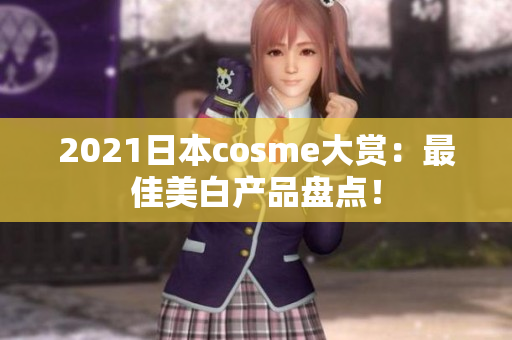 2021日本cosme大赏：最佳美白产品盘点！