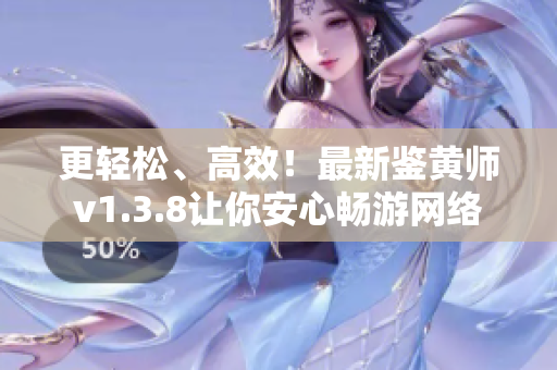 更轻松、高效！最新鉴黄师v1.3.8让你安心畅游网络