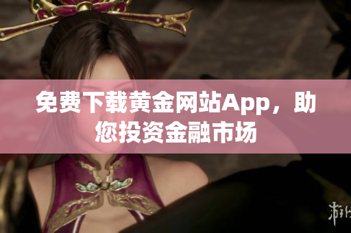 免费下载黄金网站App，助您投资金融市场