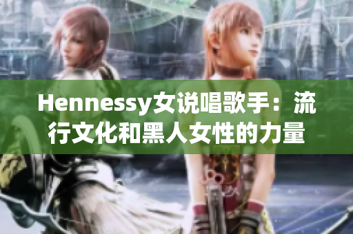 Hennessy女说唱歌手：流行文化和黑人女性的力量