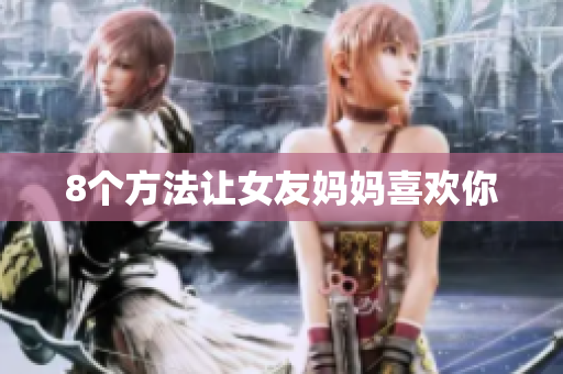 8个方法让女友妈妈喜欢你