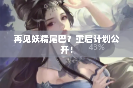 再见妖精尾巴？重启计划公开！