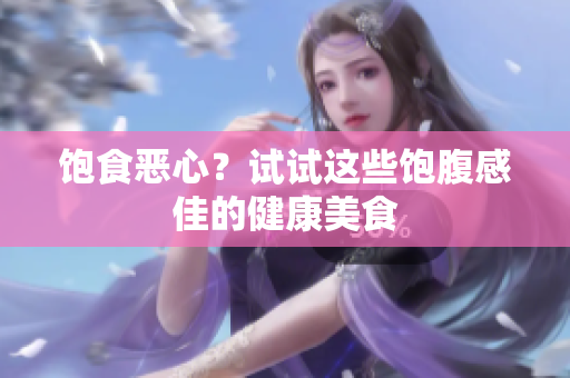 饱食恶心？试试这些饱腹感佳的健康美食