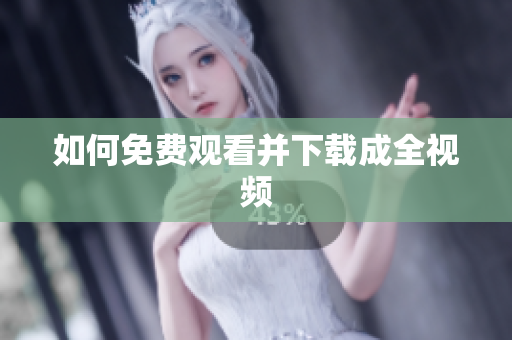 如何免费观看并下载成全视频