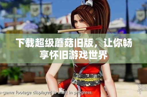 下载超级蘑菇旧版，让你畅享怀旧游戏世界
