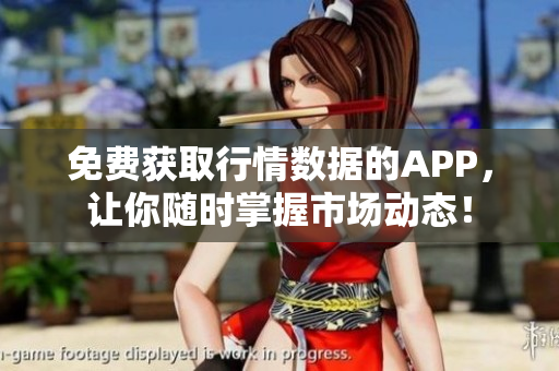 免费获取行情数据的APP，让你随时掌握市场动态！