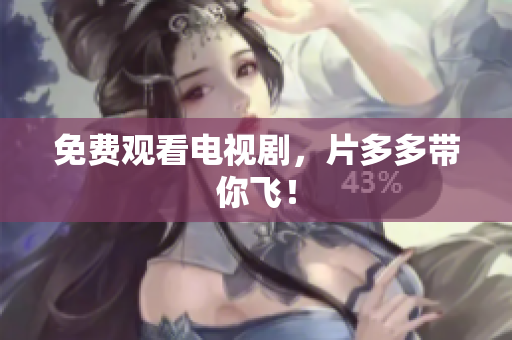 免费观看电视剧，片多多带你飞！