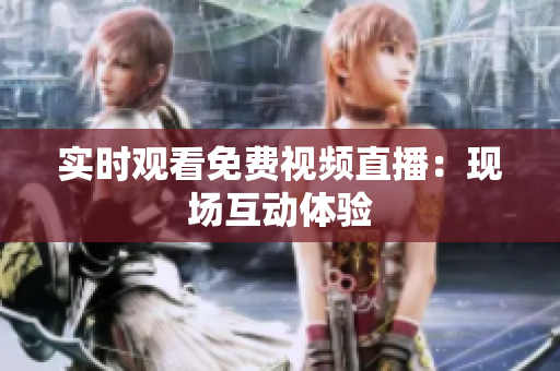 实时观看免费视频直播：现场互动体验