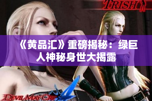 《黄品汇》重磅揭秘：绿巨人神秘身世大揭露