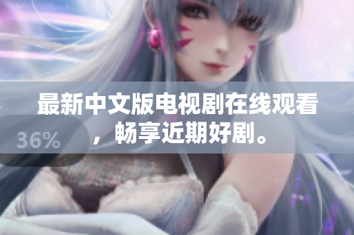 最新中文版电视剧在线观看，畅享近期好剧。