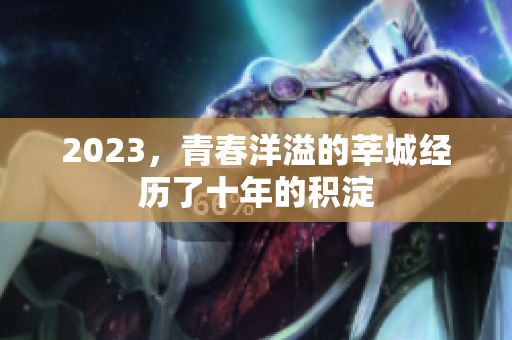 2023，青春洋溢的莘城经历了十年的积淀