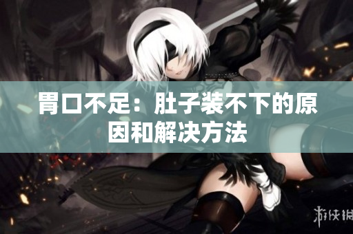 胃口不足：肚子装不下的原因和解决方法