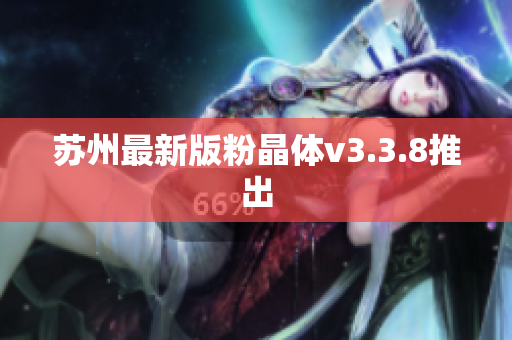 苏州最新版粉晶体v3.3.8推出