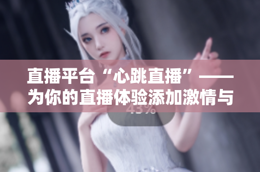 直播平台“心跳直播”——为你的直播体验添加激情与刺激