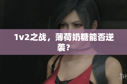 1v2之战，薄荷奶糖能否逆袭？