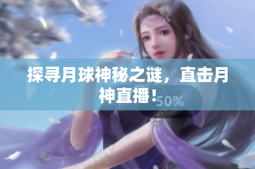 探寻月球神秘之谜，直击月神直播！