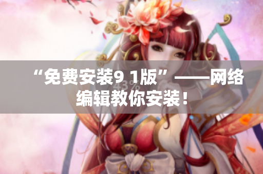 “免费安装9 1版”——网络编辑教你安装！