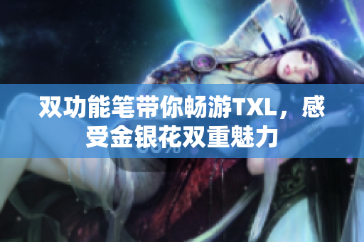 双功能笔带你畅游TXL，感受金银花双重魅力