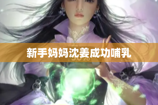 新手妈妈沈姜成功哺乳