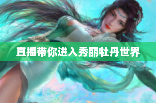 直播带你进入秀丽牡丹世界