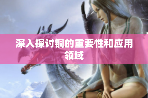 深入探讨铜的重要性和应用领域