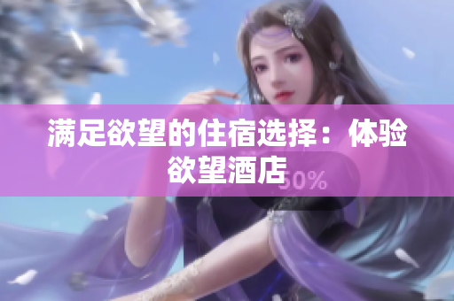 满足欲望的住宿选择：体验欲望酒店