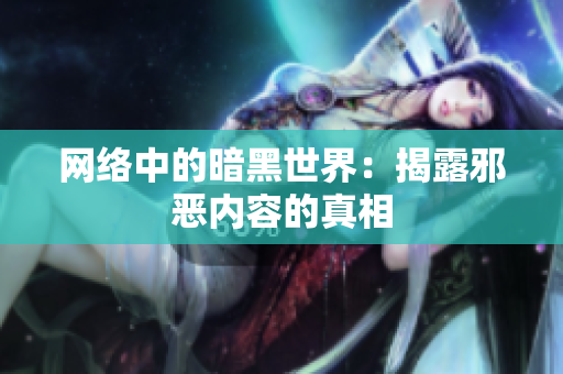 网络中的暗黑世界：揭露邪恶内容的真相