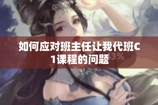 如何应对班主任让我代班C1课程的问题