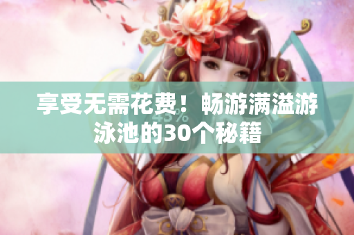 享受无需花费！畅游满溢游泳池的30个秘籍