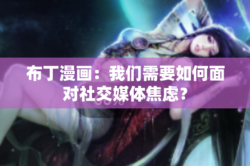 布丁漫画：我们需要如何面对社交媒体焦虑？