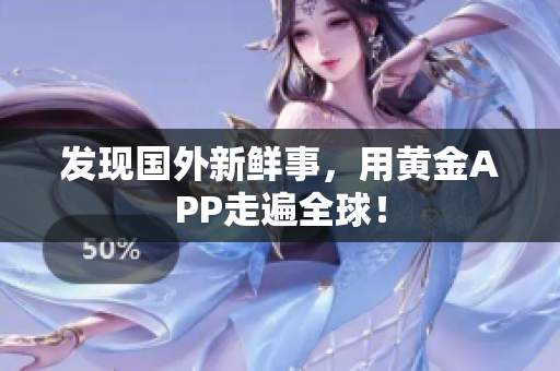 发现国外新鲜事，用黄金APP走遍全球！
