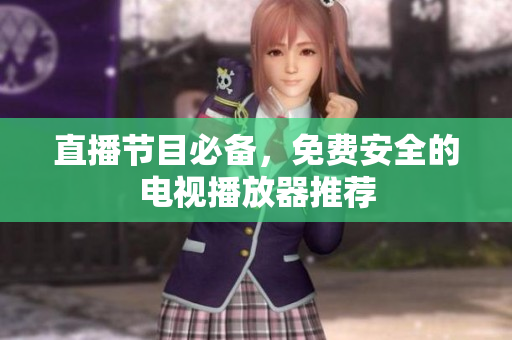 直播节目必备，免费安全的电视播放器推荐