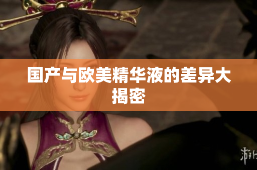 国产与欧美精华液的差异大揭密