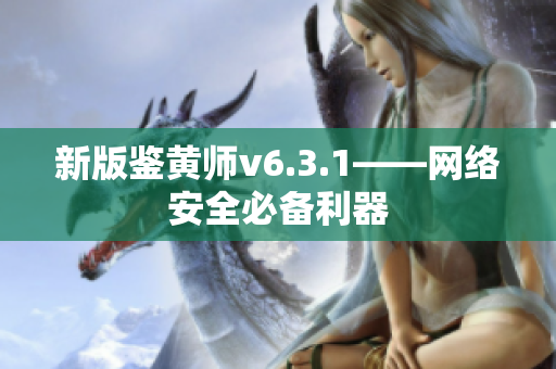 新版鉴黄师v6.3.1——网络安全必备利器