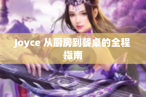 Joyce 从厨房到餐桌的全程指南