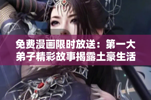 免费漫画限时放送：第一大弟子精彩故事揭露土豪生活