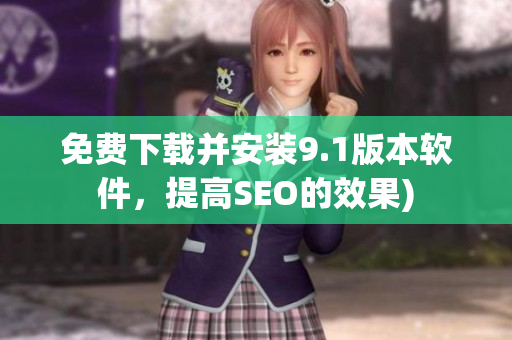 免费下载并安装9.1版本软件，提高SEO的效果)