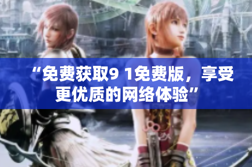 “免费获取9 1免费版，享受更优质的网络体验”