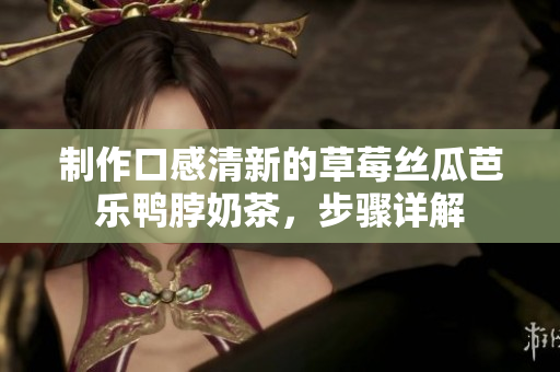 制作口感清新的草莓丝瓜芭乐鸭脖奶茶，步骤详解