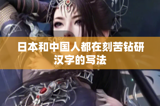 日本和中国人都在刻苦钻研汉字的写法