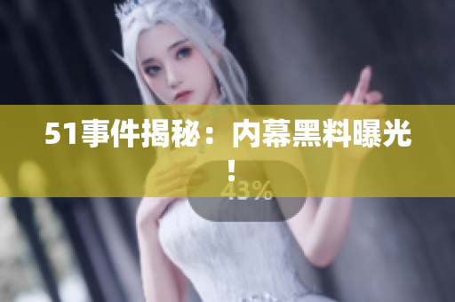 51事件揭秘：内幕黑料曝光！