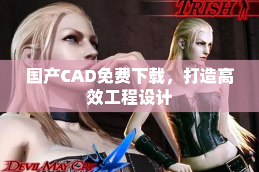 国产CAD免费下载，打造高效工程设计