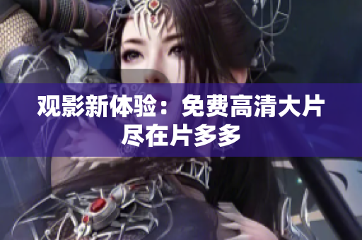 观影新体验：免费高清大片尽在片多多