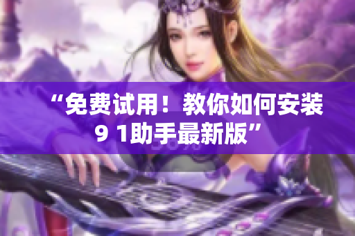 “免费试用！教你如何安装9 1助手最新版”