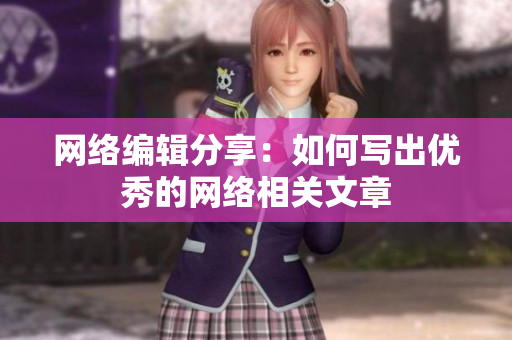 网络编辑分享：如何写出优秀的网络相关文章