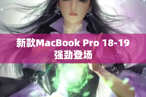 新款MacBook Pro 18-19强劲登场