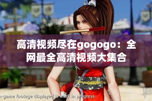 高清视频尽在gogogo：全网最全高清视频大集合
