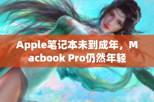 Apple笔记本未到成年，Macbook Pro仍然年轻